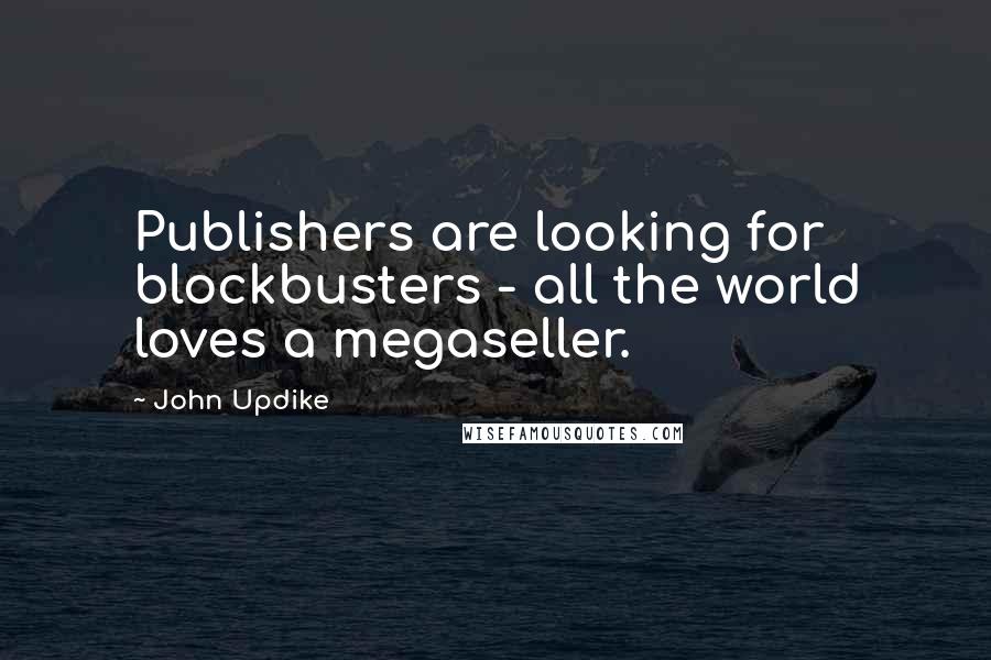 John Updike Quotes: Publishers are looking for blockbusters - all the world loves a megaseller.