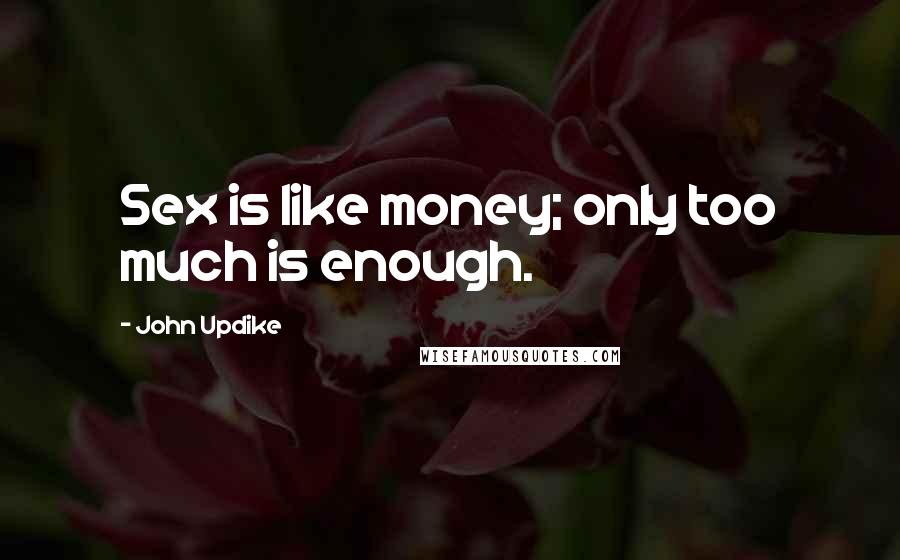 John Updike Quotes: Sex is like money; only too much is enough.