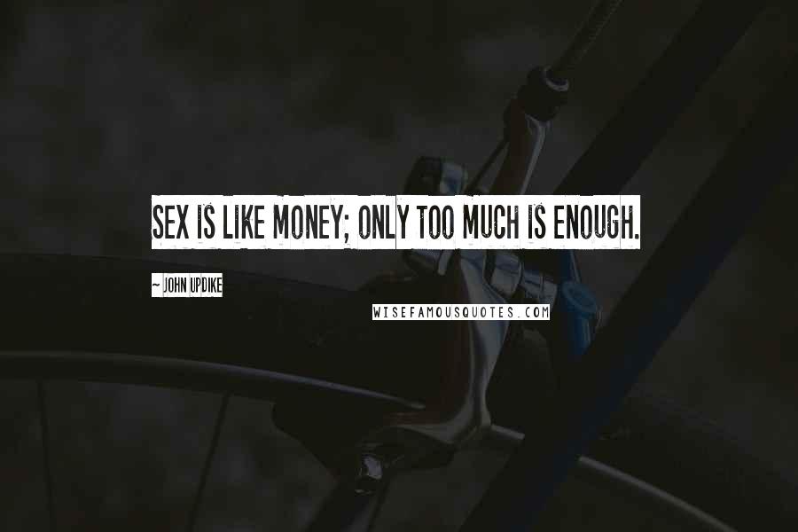 John Updike Quotes: Sex is like money; only too much is enough.