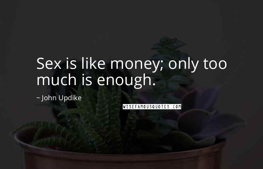 John Updike Quotes: Sex is like money; only too much is enough.