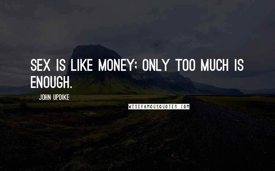 John Updike Quotes: Sex is like money; only too much is enough.