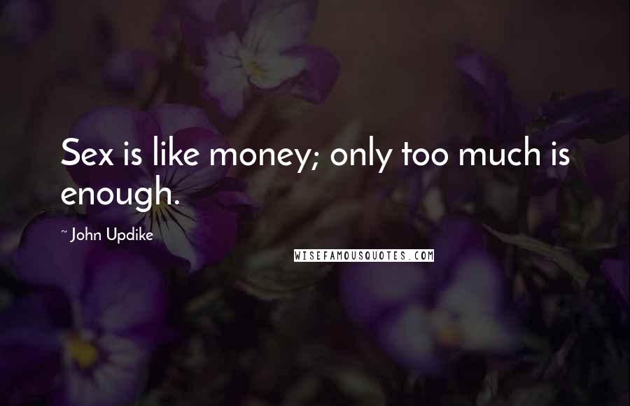 John Updike Quotes: Sex is like money; only too much is enough.