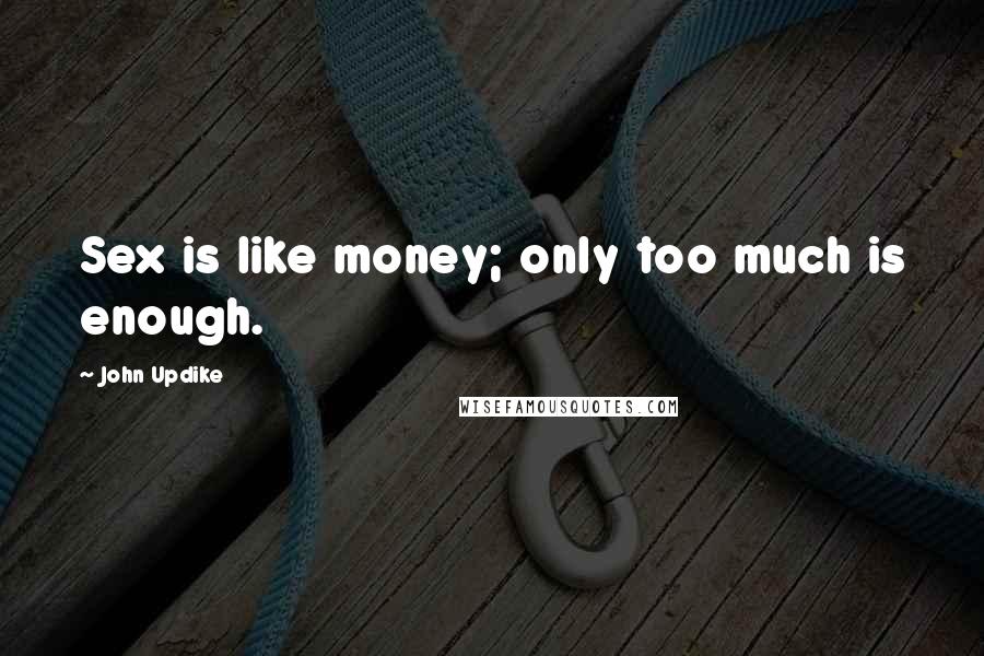 John Updike Quotes: Sex is like money; only too much is enough.