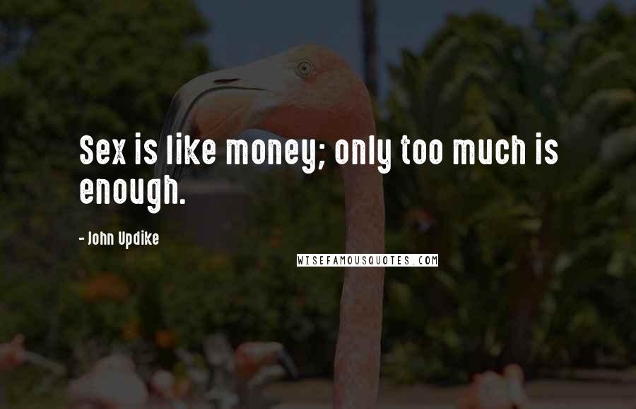 John Updike Quotes: Sex is like money; only too much is enough.