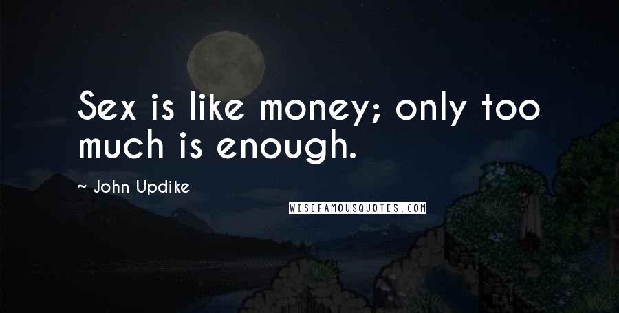 John Updike Quotes: Sex is like money; only too much is enough.