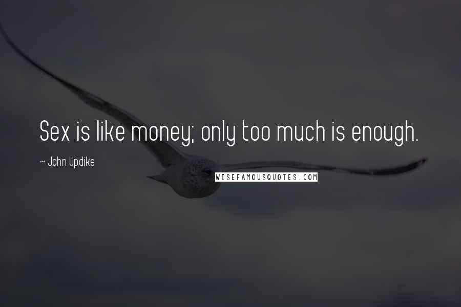 John Updike Quotes: Sex is like money; only too much is enough.