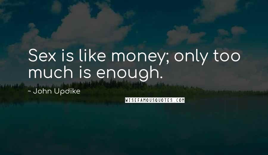 John Updike Quotes: Sex is like money; only too much is enough.