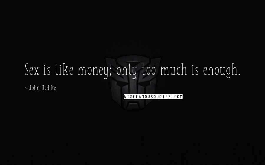 John Updike Quotes: Sex is like money; only too much is enough.