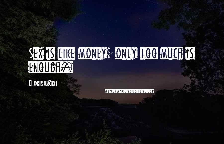 John Updike Quotes: Sex is like money; only too much is enough.