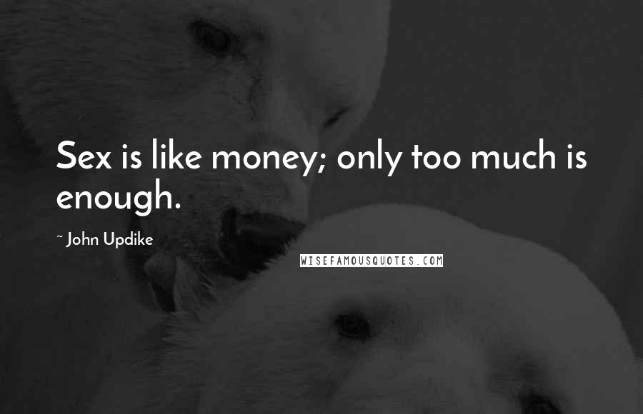 John Updike Quotes: Sex is like money; only too much is enough.