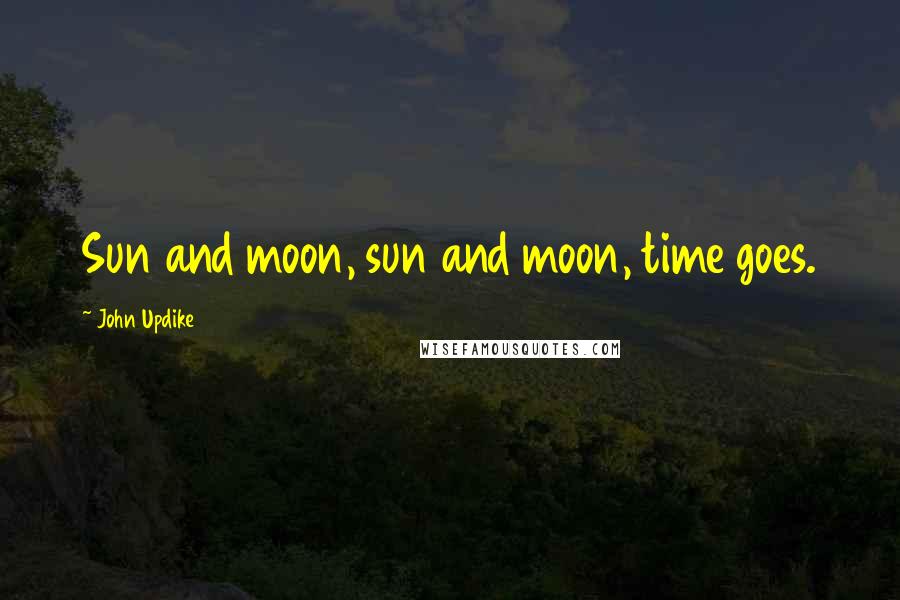 John Updike Quotes: Sun and moon, sun and moon, time goes.