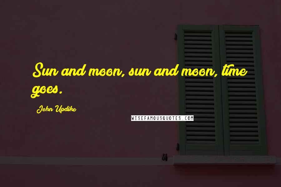 John Updike Quotes: Sun and moon, sun and moon, time goes.