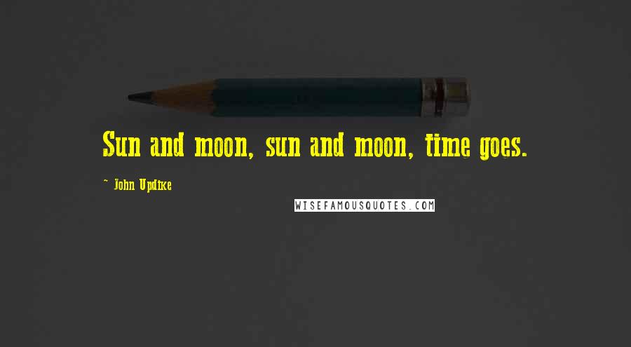 John Updike Quotes: Sun and moon, sun and moon, time goes.