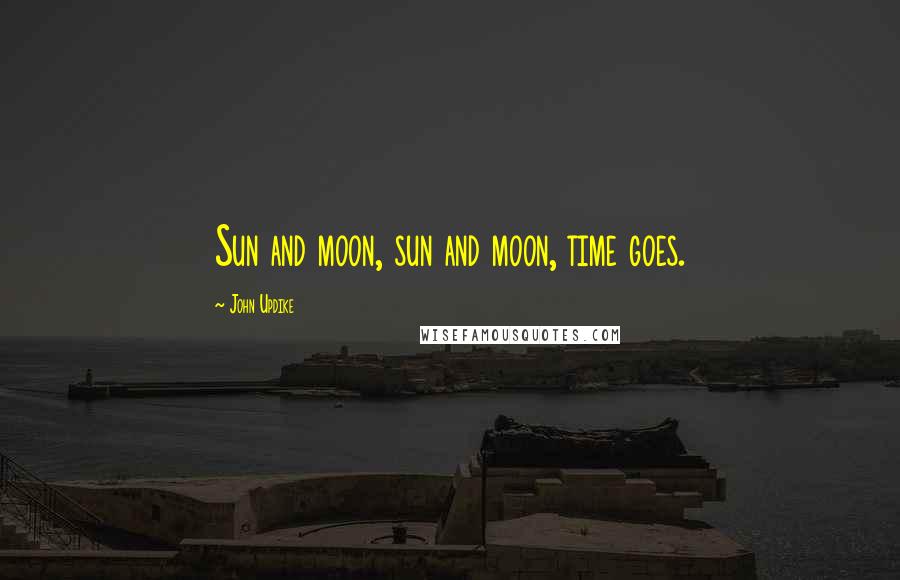 John Updike Quotes: Sun and moon, sun and moon, time goes.