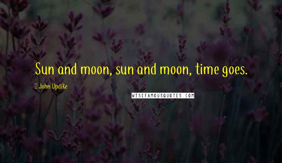 John Updike Quotes: Sun and moon, sun and moon, time goes.