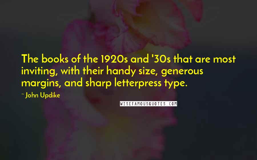 John Updike Quotes: The books of the 1920s and '30s that are most inviting, with their handy size, generous margins, and sharp letterpress type.