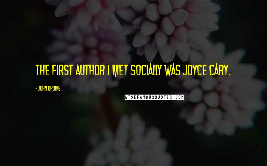 John Updike Quotes: The first author I met socially was Joyce Cary.