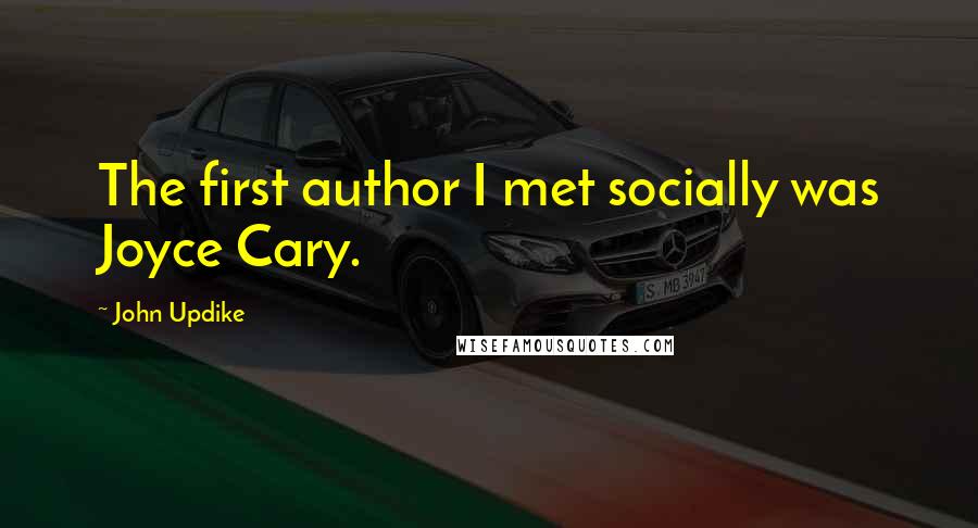 John Updike Quotes: The first author I met socially was Joyce Cary.