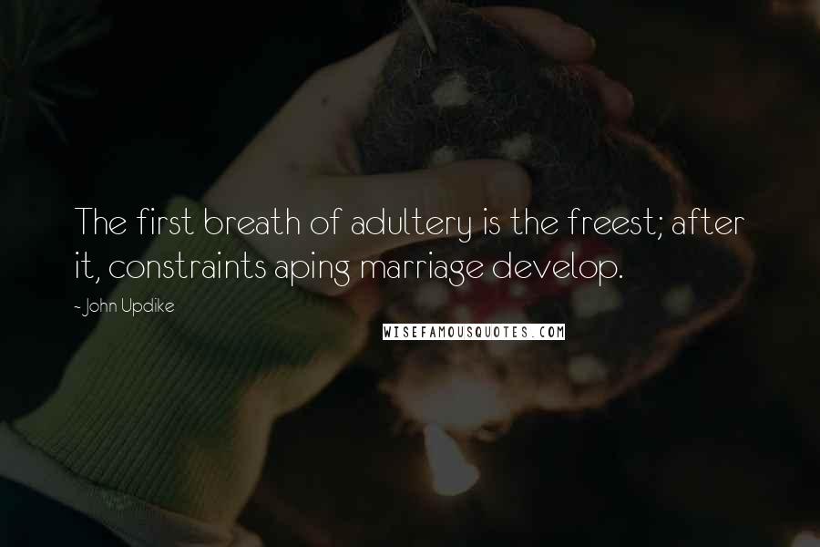 John Updike Quotes: The first breath of adultery is the freest; after it, constraints aping marriage develop.