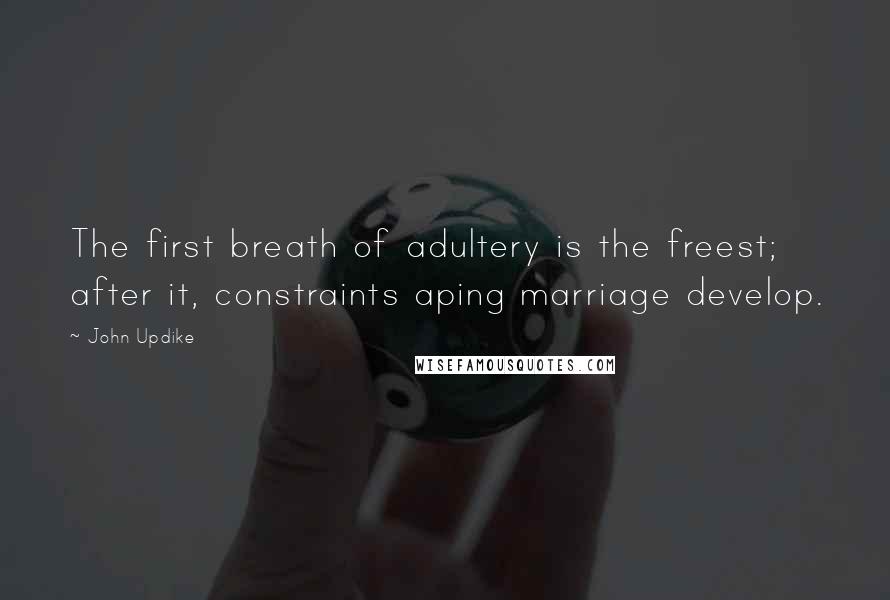 John Updike Quotes: The first breath of adultery is the freest; after it, constraints aping marriage develop.