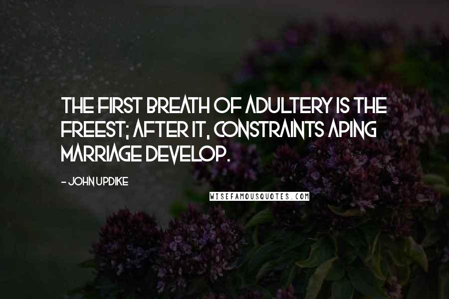 John Updike Quotes: The first breath of adultery is the freest; after it, constraints aping marriage develop.