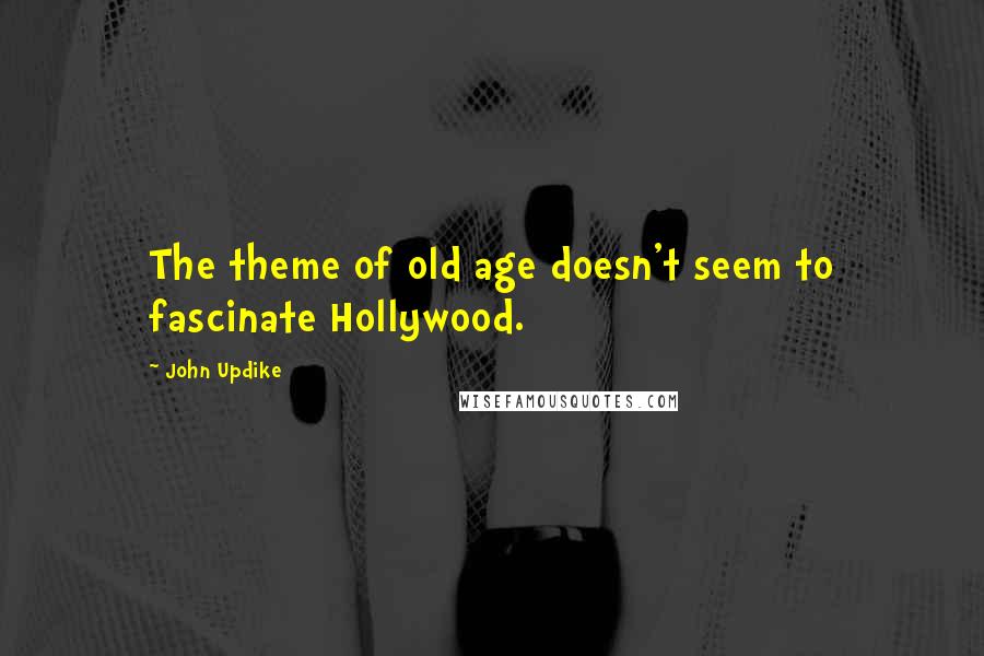 John Updike Quotes: The theme of old age doesn't seem to fascinate Hollywood.