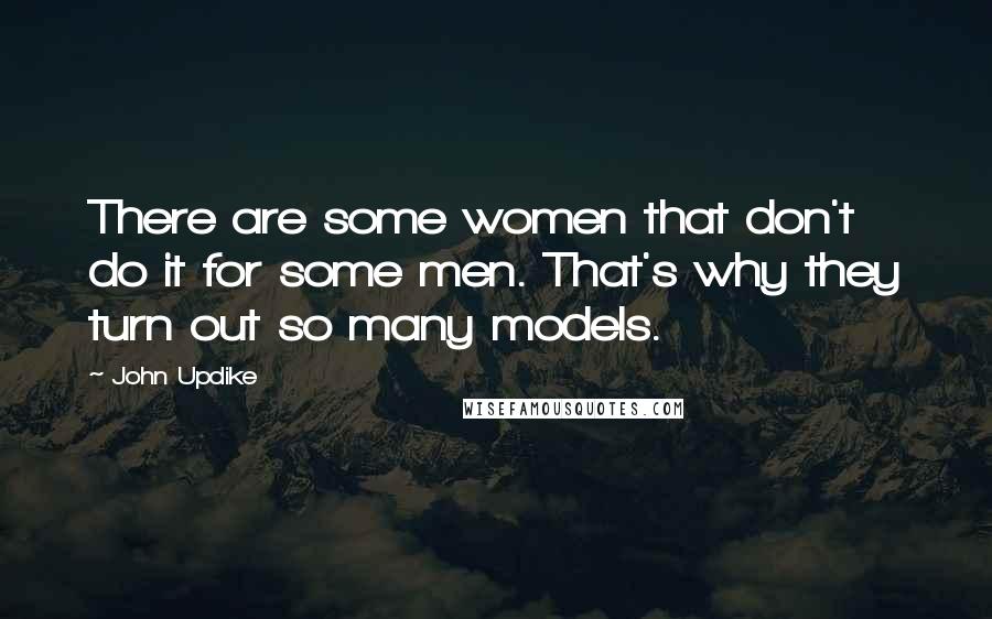 John Updike Quotes: There are some women that don't do it for some men. That's why they turn out so many models.