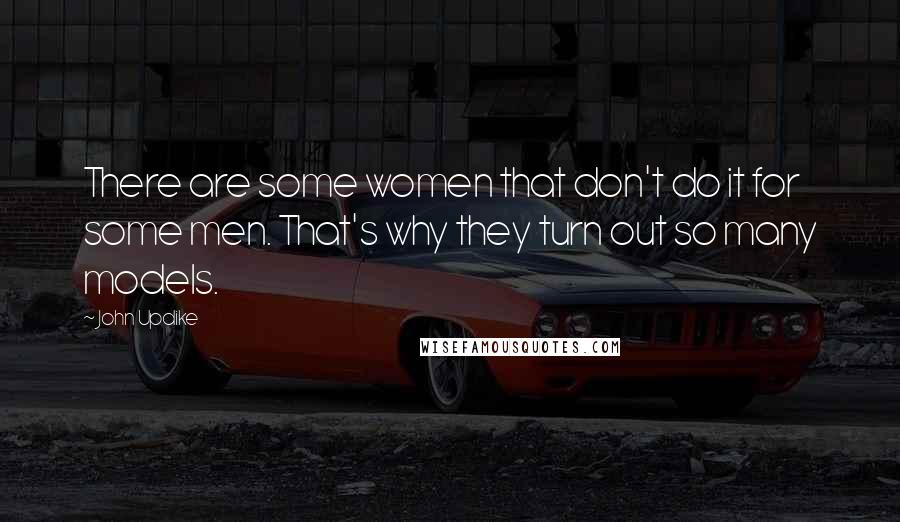 John Updike Quotes: There are some women that don't do it for some men. That's why they turn out so many models.