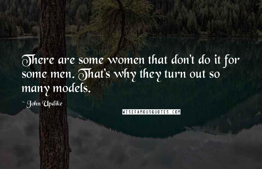 John Updike Quotes: There are some women that don't do it for some men. That's why they turn out so many models.