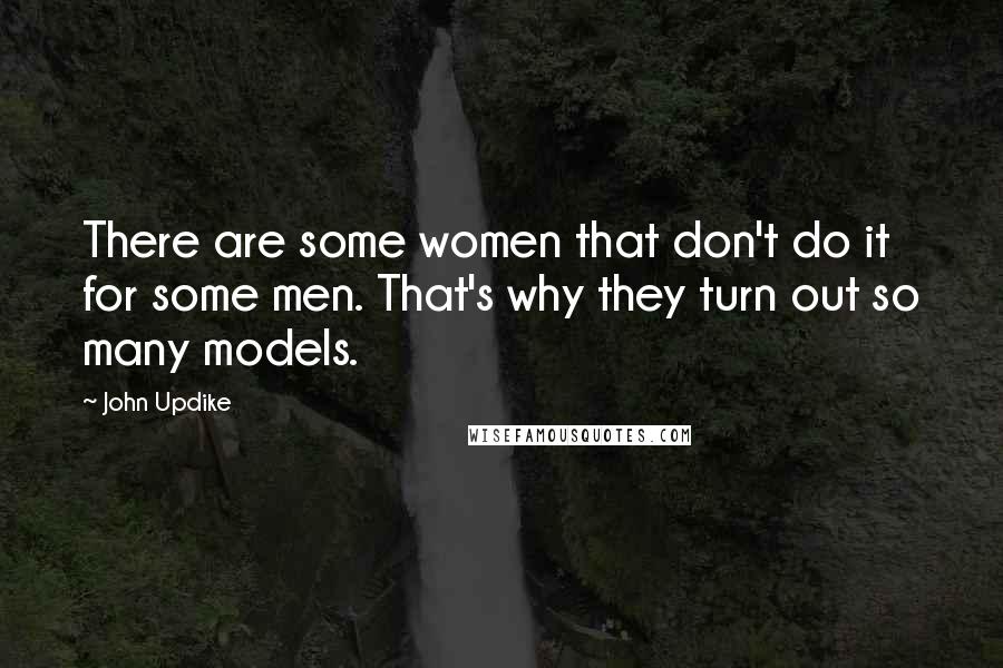 John Updike Quotes: There are some women that don't do it for some men. That's why they turn out so many models.