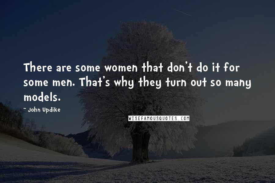 John Updike Quotes: There are some women that don't do it for some men. That's why they turn out so many models.