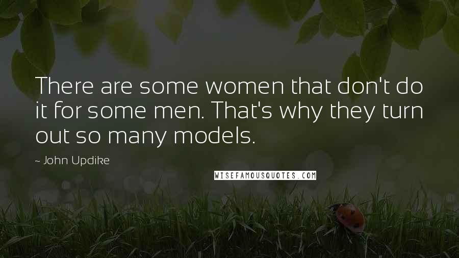 John Updike Quotes: There are some women that don't do it for some men. That's why they turn out so many models.