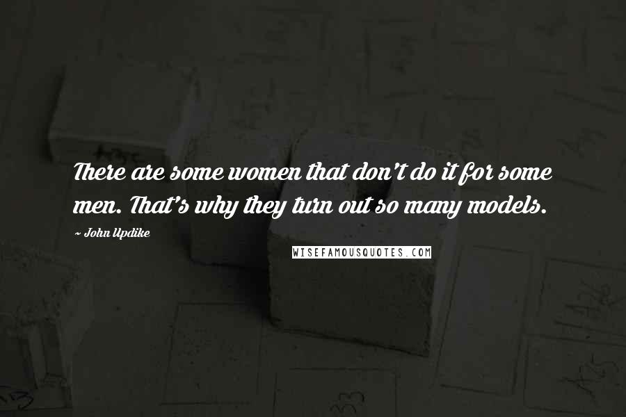 John Updike Quotes: There are some women that don't do it for some men. That's why they turn out so many models.