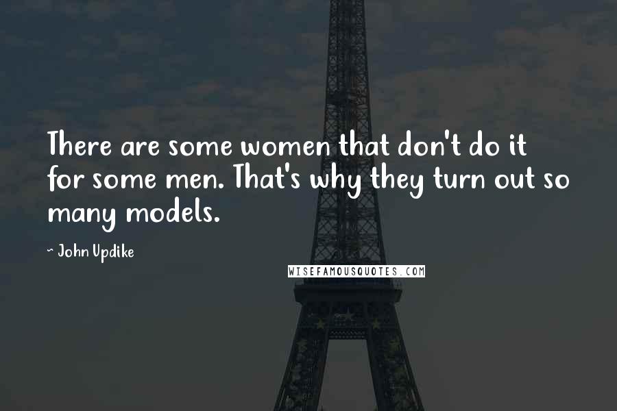 John Updike Quotes: There are some women that don't do it for some men. That's why they turn out so many models.