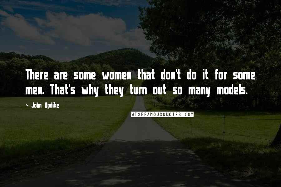John Updike Quotes: There are some women that don't do it for some men. That's why they turn out so many models.