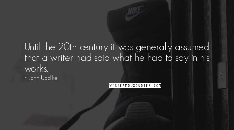 John Updike Quotes: Until the 20th century it was generally assumed that a writer had said what he had to say in his works.