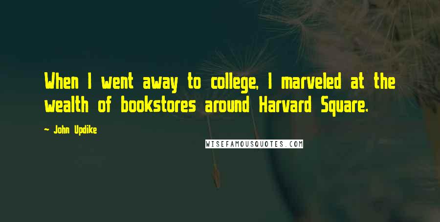 John Updike Quotes: When I went away to college, I marveled at the wealth of bookstores around Harvard Square.