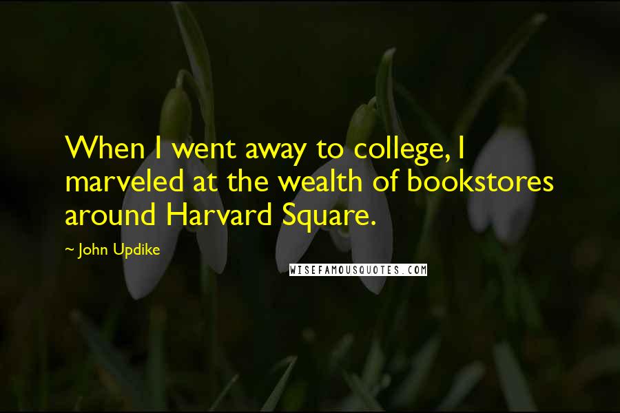John Updike Quotes: When I went away to college, I marveled at the wealth of bookstores around Harvard Square.