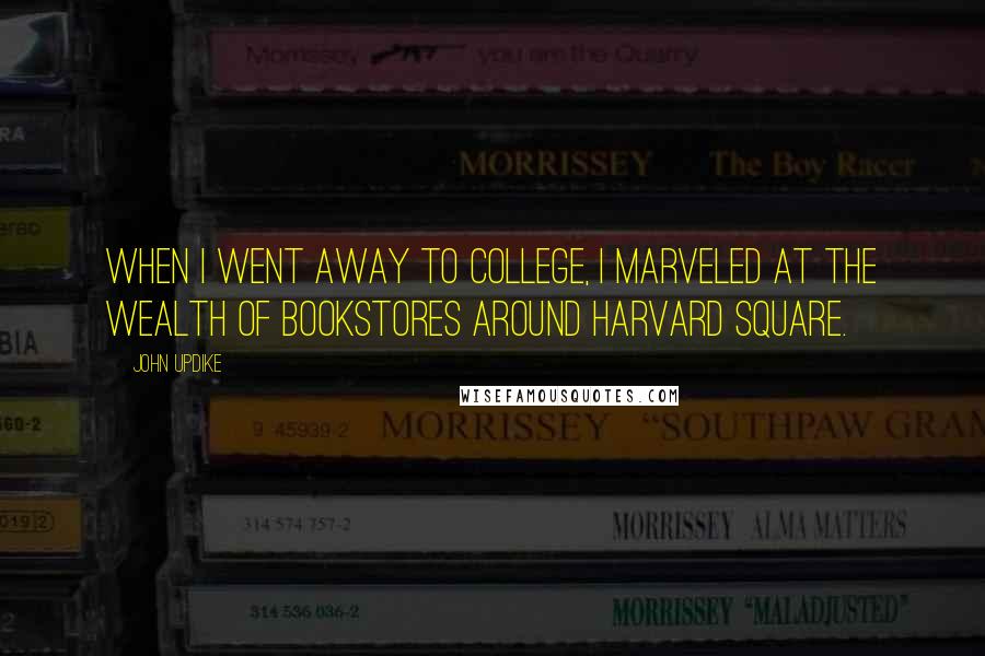 John Updike Quotes: When I went away to college, I marveled at the wealth of bookstores around Harvard Square.