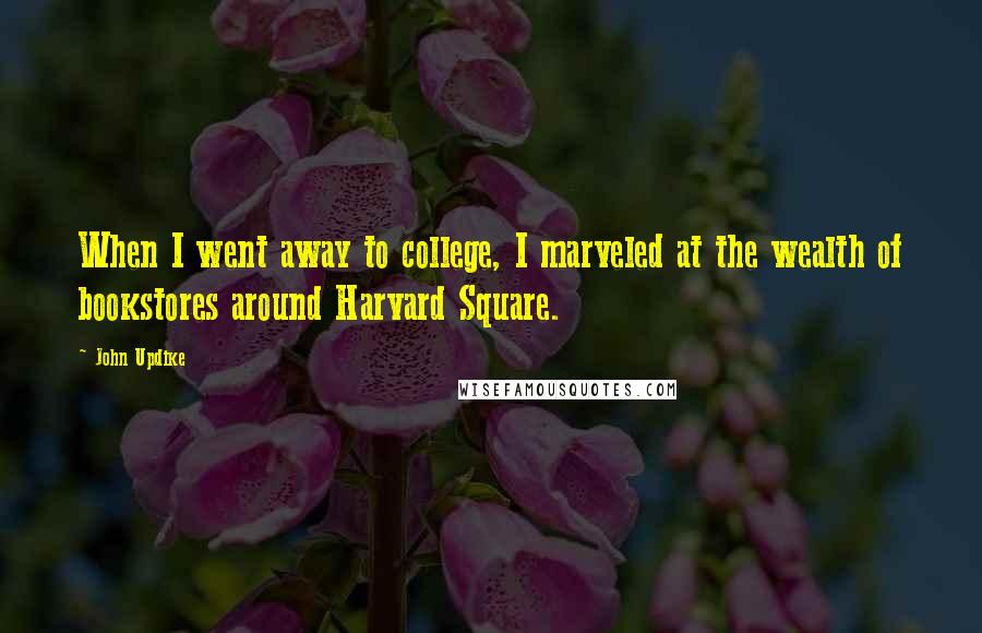 John Updike Quotes: When I went away to college, I marveled at the wealth of bookstores around Harvard Square.