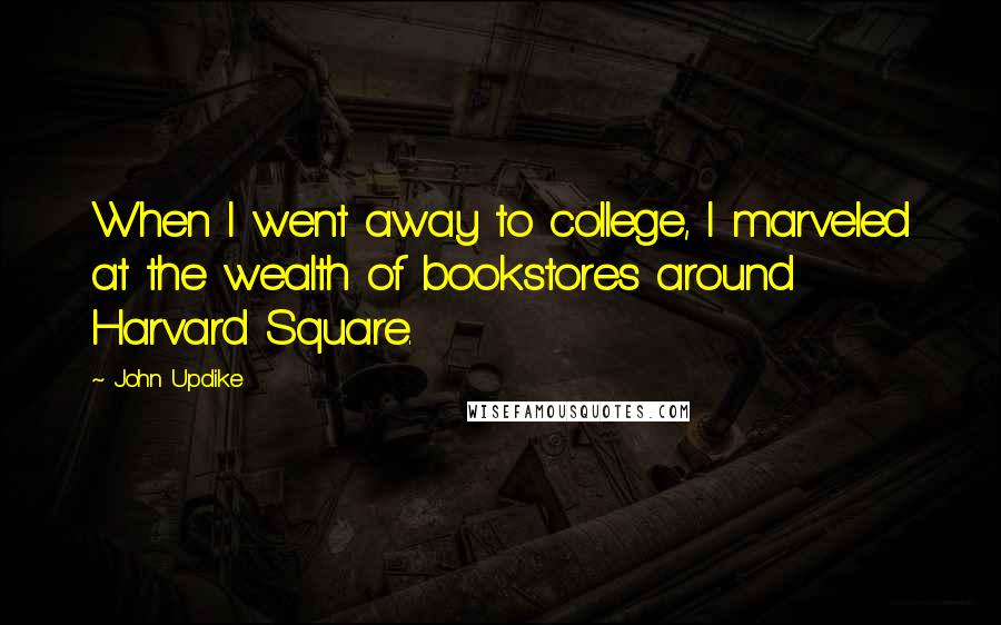John Updike Quotes: When I went away to college, I marveled at the wealth of bookstores around Harvard Square.