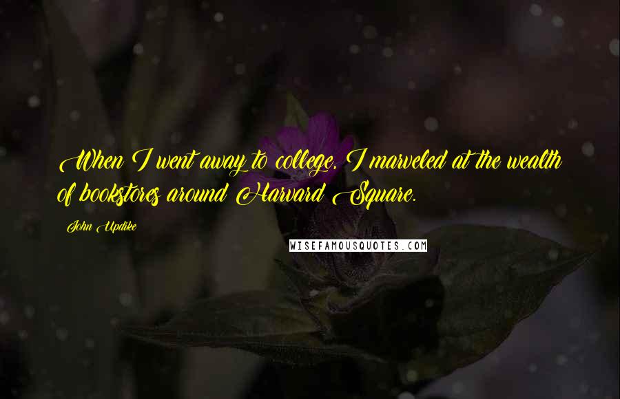 John Updike Quotes: When I went away to college, I marveled at the wealth of bookstores around Harvard Square.
