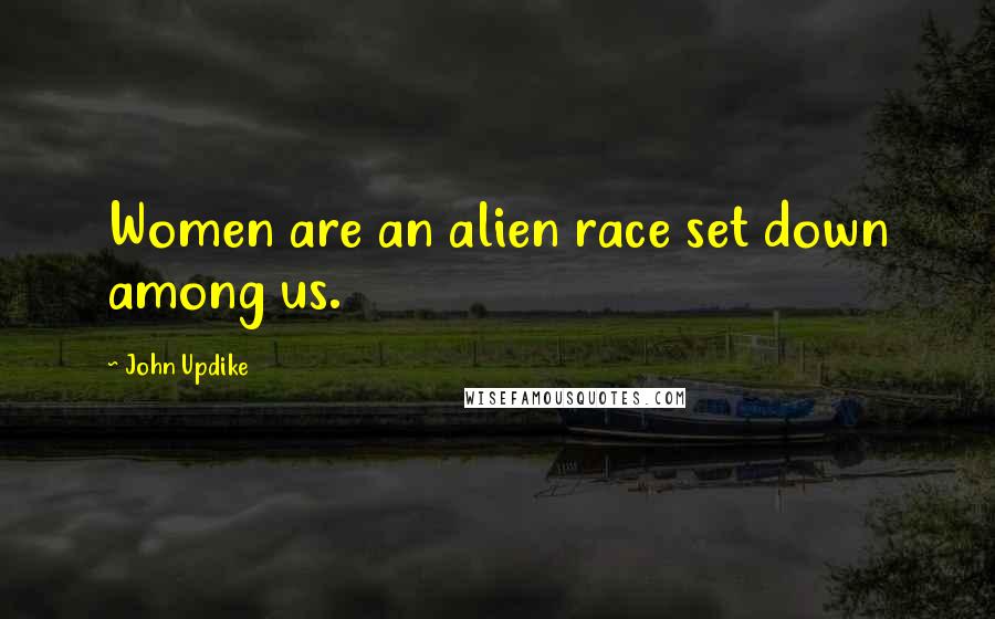 John Updike Quotes: Women are an alien race set down among us.