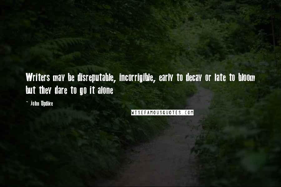 John Updike Quotes: Writers may be disreputable, incorrigible, early to decay or late to bloom but they dare to go it alone