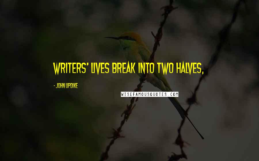 John Updike Quotes: Writers' lives break into two halves,