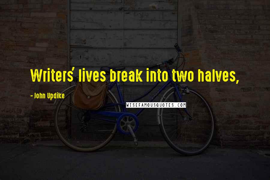 John Updike Quotes: Writers' lives break into two halves,