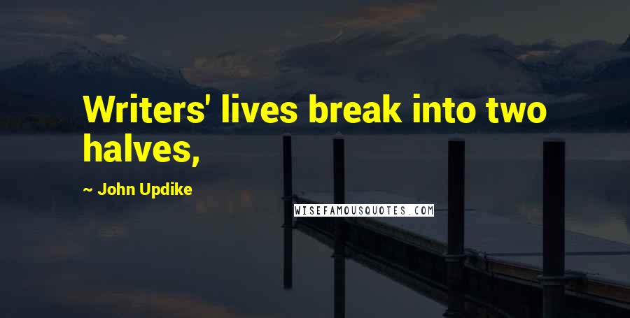 John Updike Quotes: Writers' lives break into two halves,