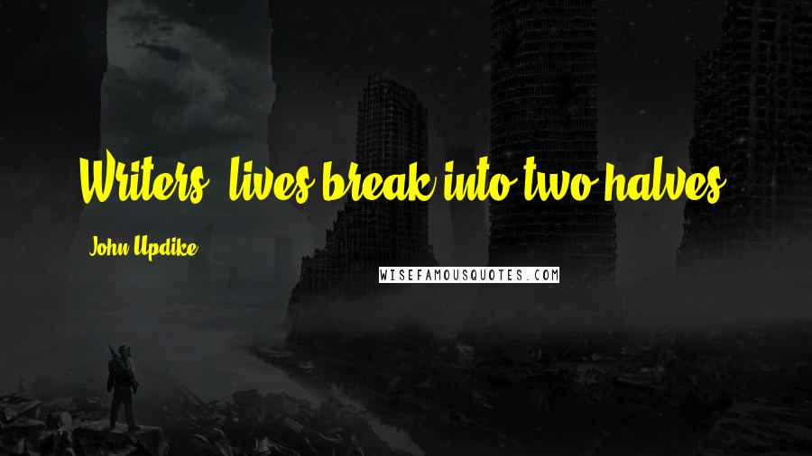 John Updike Quotes: Writers' lives break into two halves,