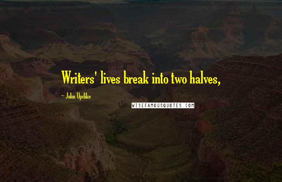 John Updike Quotes: Writers' lives break into two halves,