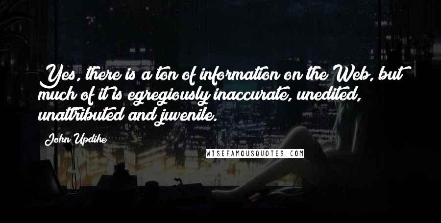 John Updike Quotes: Yes, there is a ton of information on the Web, but much of it is egregiously inaccurate, unedited, unattributed and juvenile.